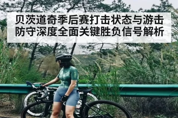 贝茨道奇季后赛打击状态与游击防守深度全面关键胜负信号解析